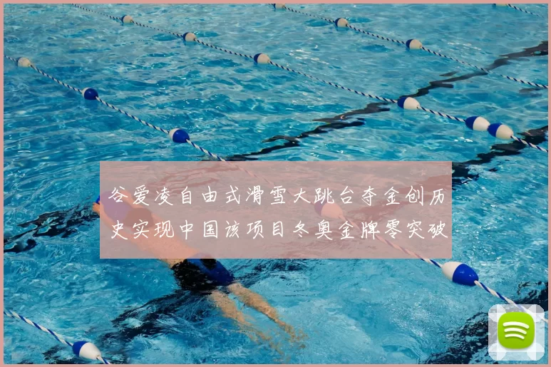 谷爱凌自由式滑雪大跳台夺金创历史实现中国该项目冬奥金牌零突破