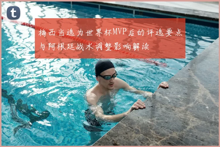 梅西当选为世界杯MVP后的评选要点与阿根廷战术调整影响解读