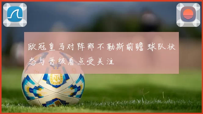 欧冠皇马对阵那不勒斯前瞻 球队状态与晋级看点受关注