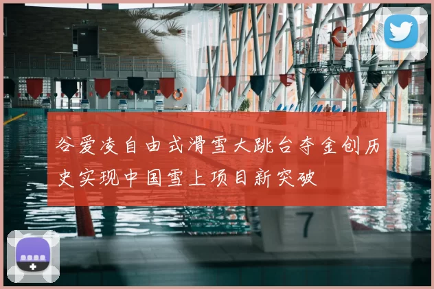 谷爱凌自由式滑雪大跳台夺金创历史实现中国雪上项目新突破