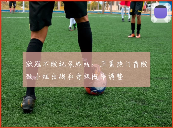 欧冠不败纪录终结，卫冕热门首败致小组出线和晋级概率调整