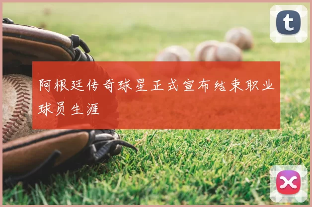 阿根廷传奇球星正式宣布结束职业球员生涯