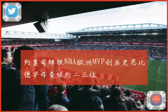 约基奇蝉联NBA欧洲MVP创历史恩比德字母哥位列二三位