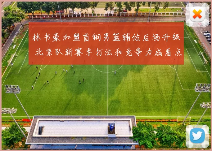 林书豪加盟首钢男篮辅佐后场升级 北京队新赛季打法和竞争力成看点