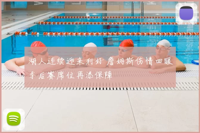 湖人连续迎来利好 詹姆斯伤情回暖季后赛席位再添保障