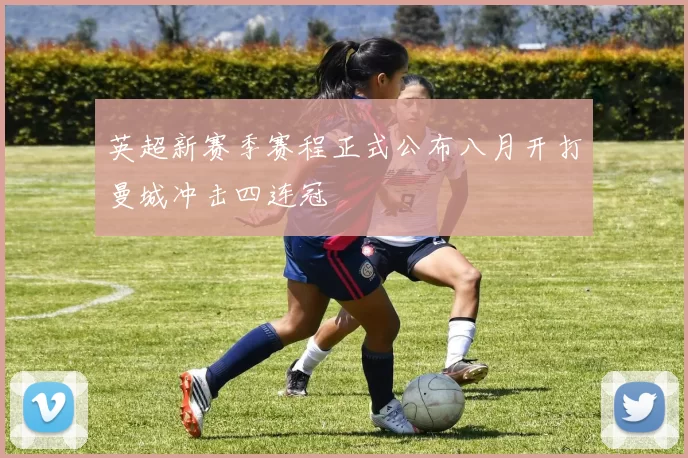 英超新赛季赛程正式公布八月开打曼城冲击四连冠