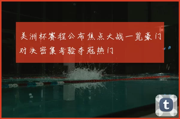 美洲杯赛程公布焦点大战一览豪门对决密集考验夺冠热门