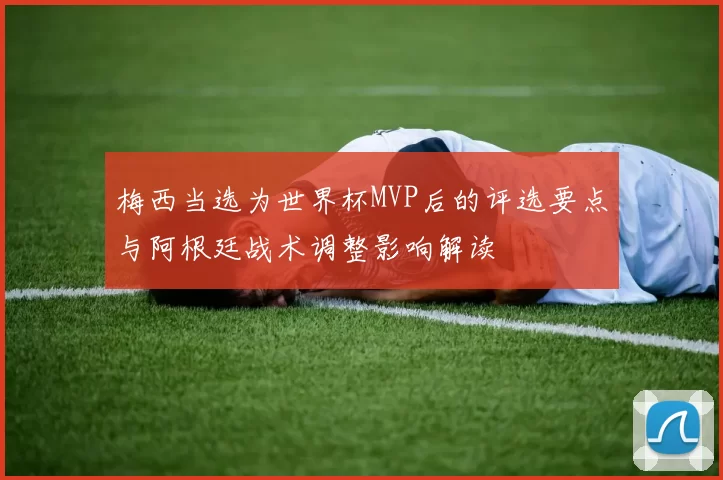 梅西当选为世界杯MVP后的评选要点与阿根廷战术调整影响解读