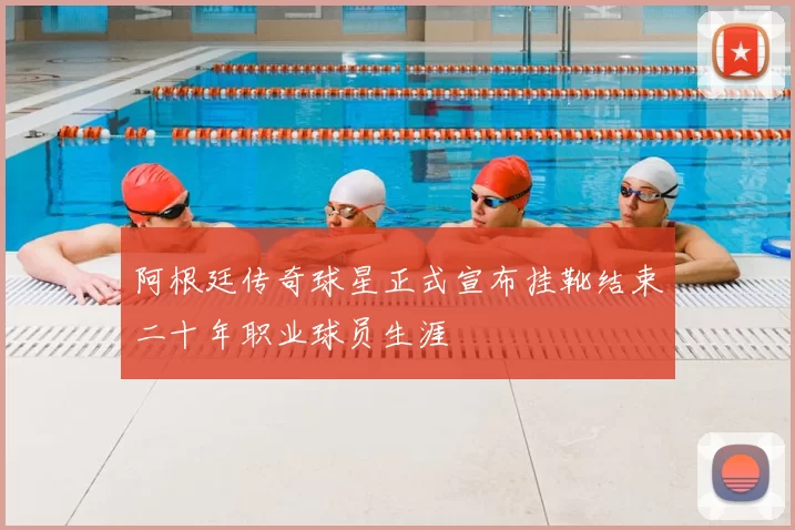 阿根廷传奇球星正式宣布挂靴结束二十年职业球员生涯