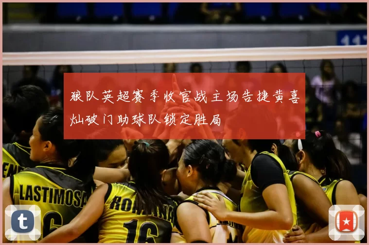 狼队英超赛季收官战主场告捷黄喜灿破门助球队锁定胜局