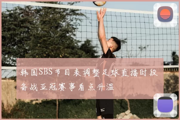 韩国SBS节目表调整足球直播时段 备战亚冠赛事看点升温