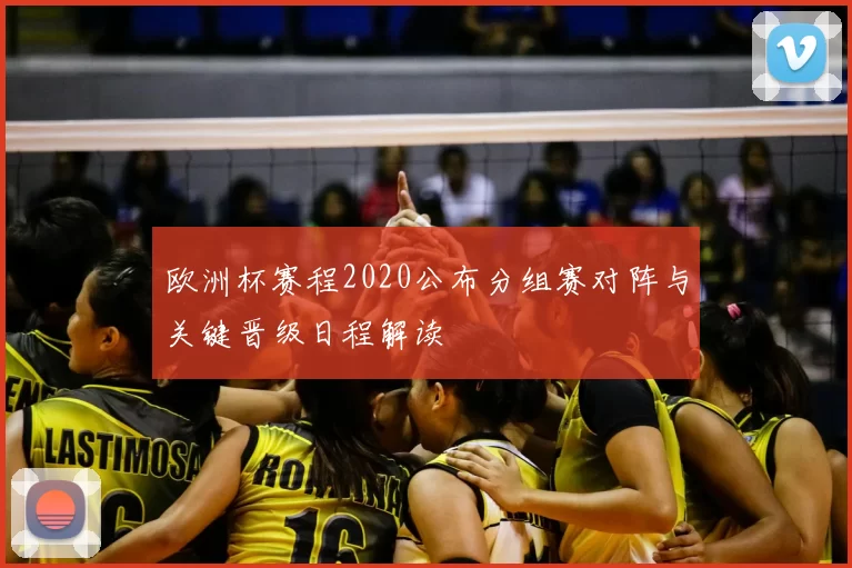 欧洲杯赛程2020公布分组赛对阵与关键晋级日程解读