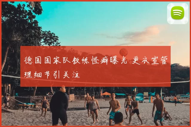 德国国家队教练怪癖曝光 更衣室管理细节引关注