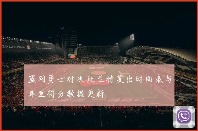 篮网勇士对决杜兰特复出时间表与库里得分数据更新