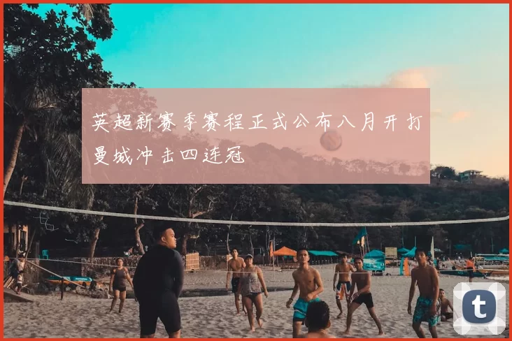 英超新赛季赛程正式公布八月开打曼城冲击四连冠