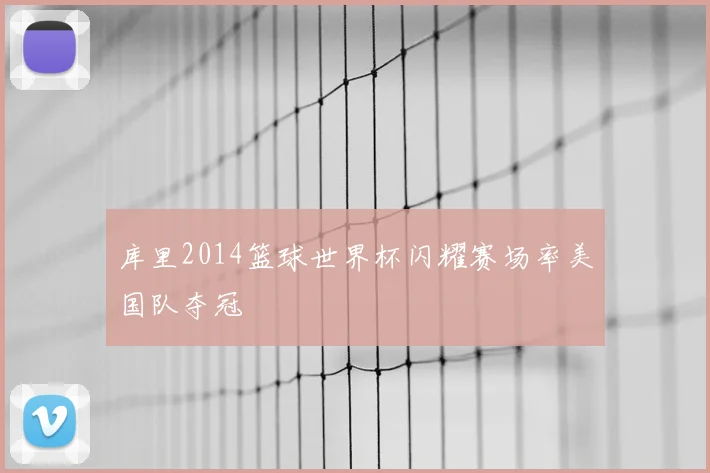 库里2014篮球世界杯闪耀赛场率美国队夺冠