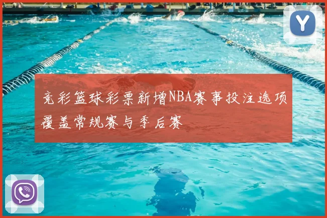 竞彩篮球彩票新增NBA赛事投注选项覆盖常规赛与季后赛