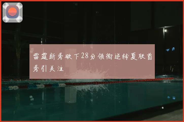 雷霆新秀砍下28分领衔逆转夏联首秀引关注