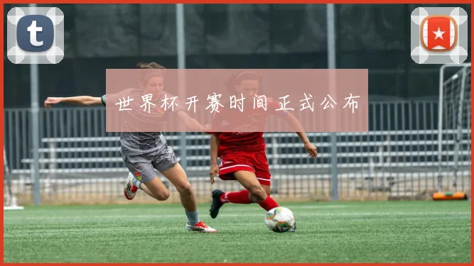 世界杯开赛时间正式公布