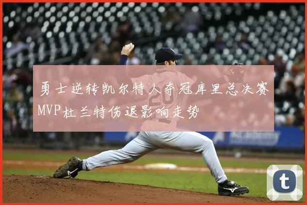 勇士逆转凯尔特人夺冠库里总决赛MVP杜兰特伤退影响走势